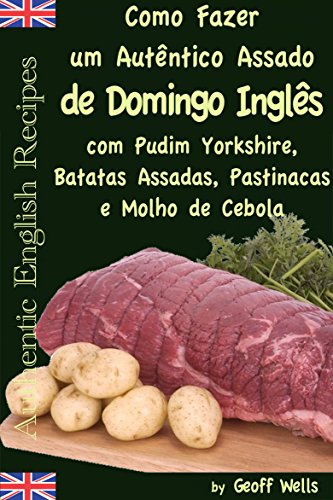Livro PDF Como fazer um autêntico assado de domingo inglês com Pudim Yorkshire, Batatas Assadas, Pastinacas e Molho de Cebola