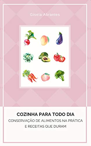 Capa do livro: Conservação de Alimentos na pratica e alimentos que duram Vol. I: Cozinha para todo dia - Ler Online pdf