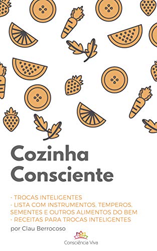Livro PDF Cozinha Consciente: Trocas Inteligentes e Lista de Instrumentos, Temperos, Sementes e outros Alimentos do Bem