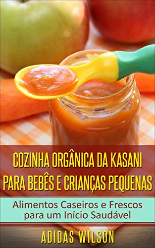 Livro PDF Cozinha Orgânica da Kasani para Bebês e Crianças Pequenas: Alimentos Caseiros e Frescos para um Início Saudável