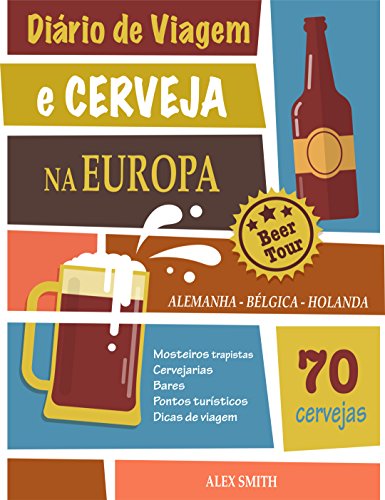 Capa do livro: Diário de Viagem e Cerveja na Europa: +70 Cervejas incríveis da Alemanha, Bélgica e Holanda: Um guia para você visitar cervejarias e mosteiros trapistas - Ler Online pdf
