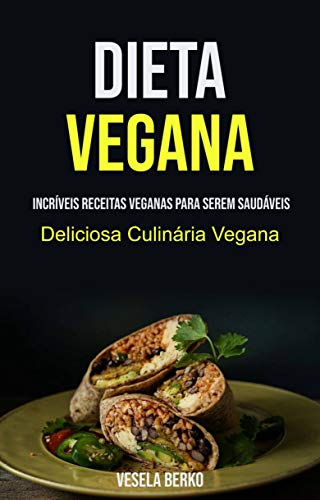 Capa do livro: Dieta Vegana: Incríveis Receitas Veganas Para Serem Saudáveis (Deliciosa Culinária Vegana): Receitas Veganas Incríveis Para Ser Saudável (Deliciosa Cozinha Vegana) - Ler Online pdf