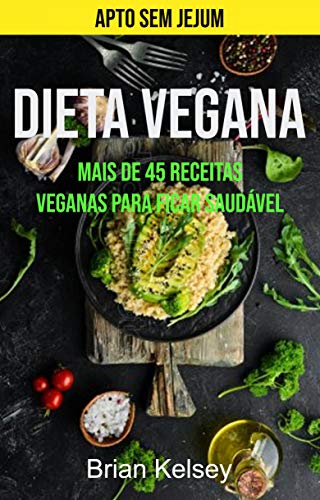 Livro PDF: Dieta Vegana: Mais De 45 Receitas Veganas Para Ficar Saudável (Apto Sem Jejum)