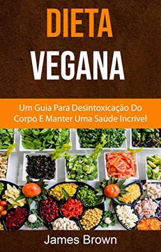 Livro PDF: Dieta Vegana : Um Guia Para Desintoxicação Do Corpo E Manter Uma Saúde Incrível