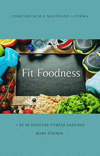 Capa do livro: Fit Foodness – Comendo bem e mantendo a forma: Mais de 40 receitas fitness caseiras - Ler Online pdf