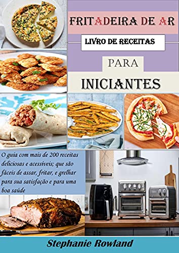 Livro PDF fritadeira de ar livro de receitas para iniciantes: O guia com mais de 200 receitas deliciosas e acessíveis; que são fáceis de assar, fritar, e grelhar para sua satisfação e para uma boa saúde