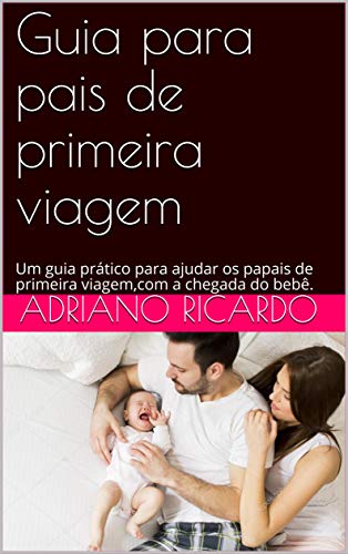 Livro PDF: Guia para pais de primeira viagem: Um guia prático para ajudar os papais de primeira viagem,com a chegada do bebê.