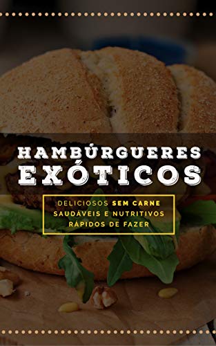 Livro PDF Hambúrgueres Exóticos: Deliciosos 100% Vegetais (Receitas Sem Glúten e Lactose Livro 10)