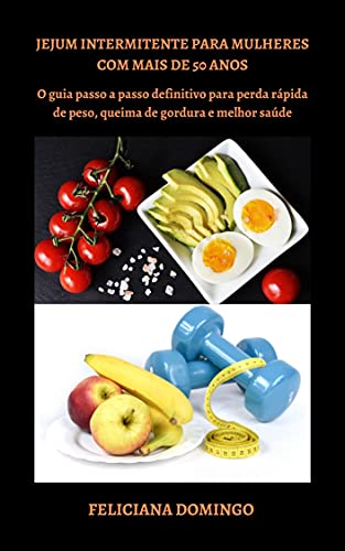 Livro PDF: JEJUM INTERMITENTE PARA MULHERES COM MAIS DE 50 ANOS: O guia passo a passo definitivo para perda rápida de peso, queima de gordura e melhor saúde