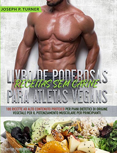 Livro PDF: Livro de Poderosas Receitas sem Carne para Atletas Vegans: 100 Receitas ricas em proteína para uma dieta muscular e à base de plantas para principiantes