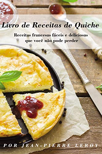 Livro PDF Livro de Receitas de Quiche: Receitas francesas fáceis e deliciosas que você não pode perder