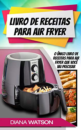 Livro PDF Livro de Receitas para Air Fryer: O único livro de receitas para Air Fryer que você vai precisar