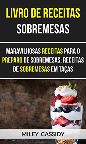 Capa do livro: Livro de receitas: Sobremesas: Maravilhosas Receitas Para o Preparo de Sobremesas, Receitas de Sobremesas em Taças - Ler Online pdf