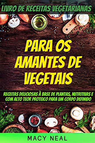 Capa do livro: Livro de receitas vegetarianas: Para os amantes de Vegetais: Receitas deliciosas à base de plantas, nutritivas e com alto teor proteico para um corpo definido - Ler Online pdf