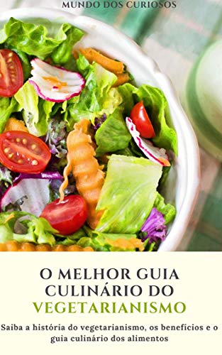 Livro PDF O melhor guia culinário do vegetarianismo: Saiba a história do vegetarianismo, os benéficos e o guia culinário dos alimentos