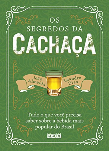 Livro PDF Os segredos da cachaça: Tudo o que você precisa saber sobre a bebida mais popular do Brasil