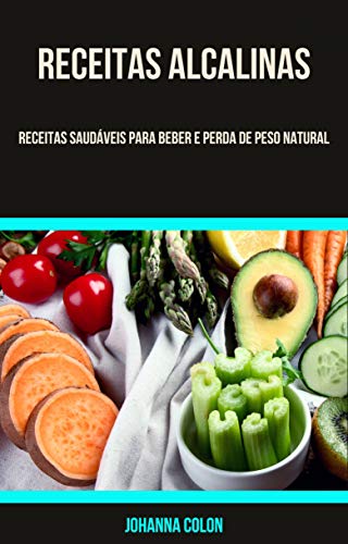 Livro PDF Receitas Alcalinas: Receitas Saudáveis Para Beber E Perda De Peso Natural: Receitas saudáveis de bebidas e perda de peso natural (Receitas de Batidos Alcalinos)