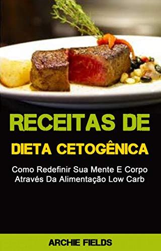 Livro PDF Receitas De Dieta Cetogênica: Como Redefinir Sua Mente E Corpo Através Da Alimentação Low Carb