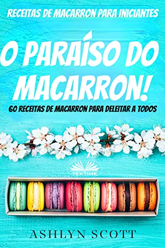 Livro PDF: Receitas de Macarron para Iniciantes: O Paraíso do Macarron! 60 receitas de Macarron para deleitar a todos