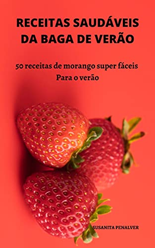 Livro PDF: RECEITAS SAUDÁVEIS DA BAGA DE VERÃO: 50 receitas de morango super fáceis Para o verão