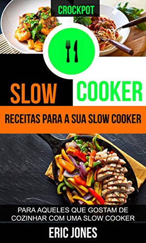 Capa do livro: Slow Cooker: Receitas para a sua slow cooker: para aqueles que gostam de cozinhar com uma slow cooker (Crockpot) - Ler Online pdf