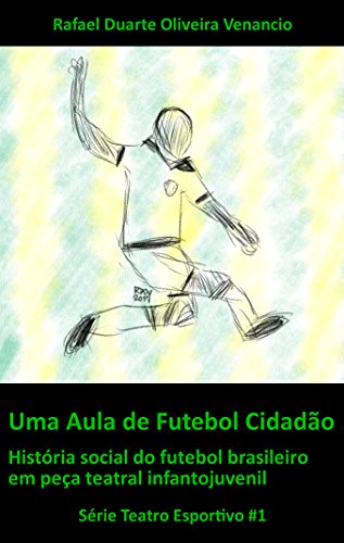 Capa do livro: Uma Aula de Futebol Cidadão: História social do futebol brasileiro em peça teatral infantojuvenil (Teatro Esportivo Livro 1) - Ler Online pdf