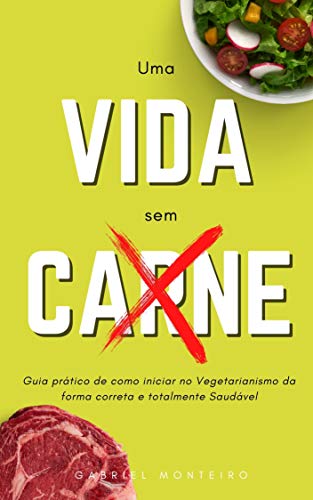 Livro PDF Uma vida sem Carne: Guia prático de como iniciar no vegetarianismo da forma correta e totalmente Saudável