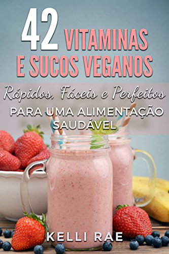 Livro PDF 42 Vitaminas e Sucos Veganos: Rápidos, Fáceis e Perfeitos para uma Alimentação Saudável