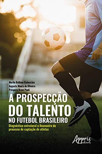 Capa do livro: A prospecção do talento no futebol brasileiro:: diagnóstico estrutural e financeiro do processo de captação de atletas - Ler Online pdf