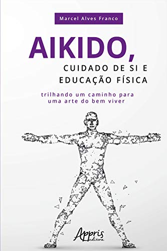 Capa do livro: Aikido, Cuidado de si e Educação Física: Trilhando Um Caminho para uma Arte do Bem Viver - Ler Online pdf