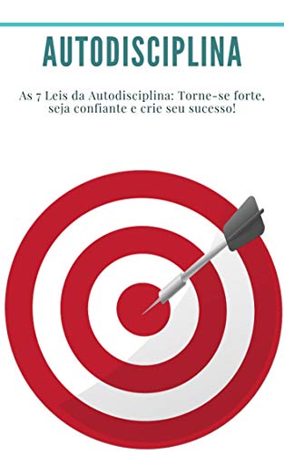 Livro PDF Autodisciplina: As 7 Leis da Autodisciplina: Torne-se forte, seja confiante e crie seu sucesso!: (Hábitos, Produtividade, Gestão do Tempo, Disponibilidade, Confiança, Motivação, Sucesso)