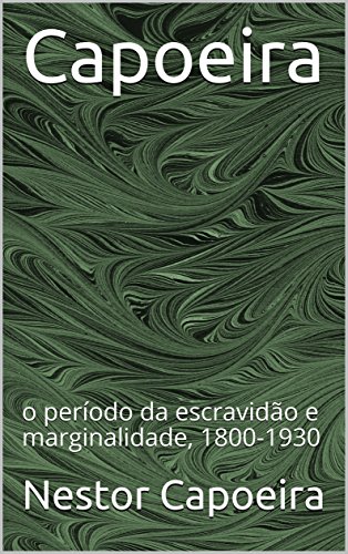 Livro PDF Capoeira: o período da escravidão e marginalidade, 1800-1930 (Trilogia da Jogador Livro 1)