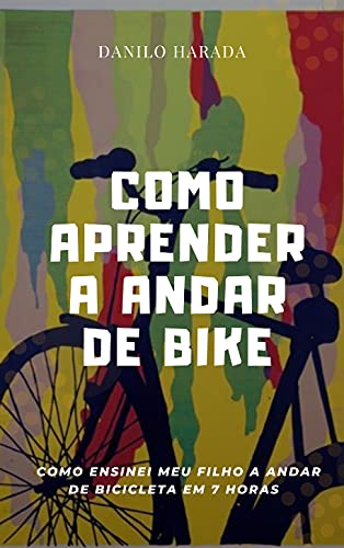 Livro PDF Como Aprender a Andar de Bike: Como Ensinei meu Filho a Andar de Bicicleta em 7 Horas
