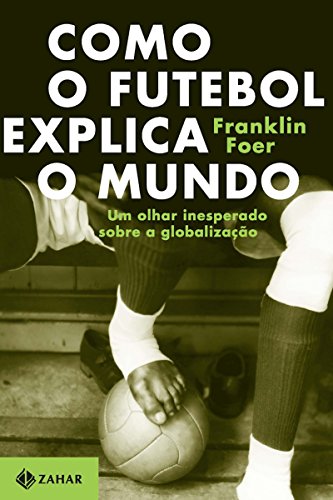 Livro PDF Como o futebol explica o mundo: Um olhar inesperado sobre a globalização