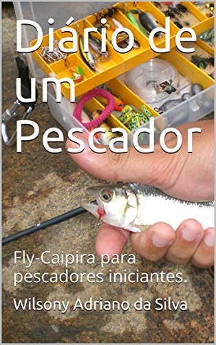 Livro PDF: Diário de um Pescador: Fly-Caipira para pescadores iniciantes.