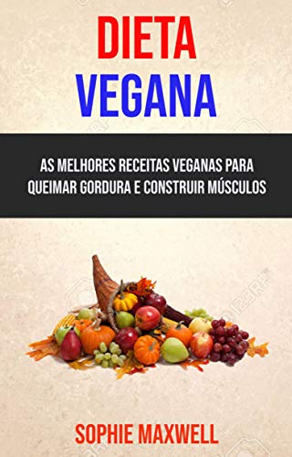 Livro PDF Dieta Vegana : As Melhores Receitas Veganas Para Queimar Gordura E Construir Músculos