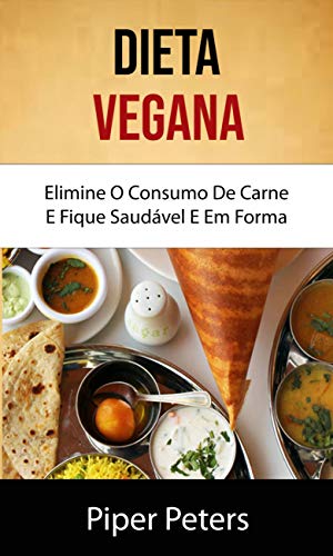 Livro PDF: Dieta Vegana: Elimine O Consumo De Carne E Fique Saudável E Em Forma: Elimine o Consumo de Carne e Fique Saudável e com Boa Forma