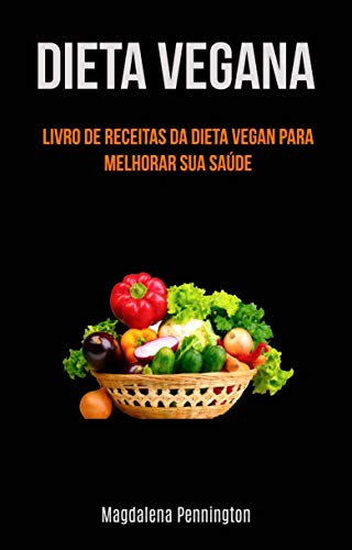 Livro PDF Dieta Vegana: Livro De ReceiaDieta Vegana: Livro De Receitas Da Dieta Vegan Para Melhorar: Livro de receitas veganas para melhorar a sua saúde (inclui batidos e guisados)