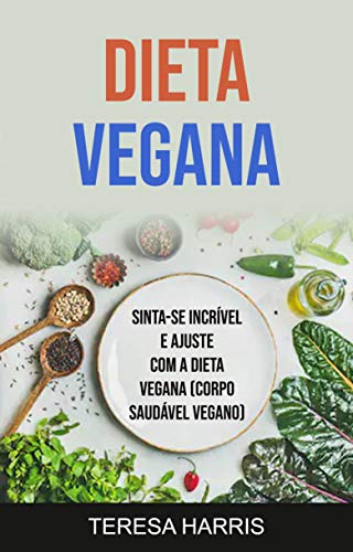 Livro PDF: Dieta Vegana: Sinta-se Incrível E Ajuste Com A Dieta Vegana (Corpo Saudável Vegano): Sinta-se incrível e em forma com a dieta vegan (corpo saudável vegan)