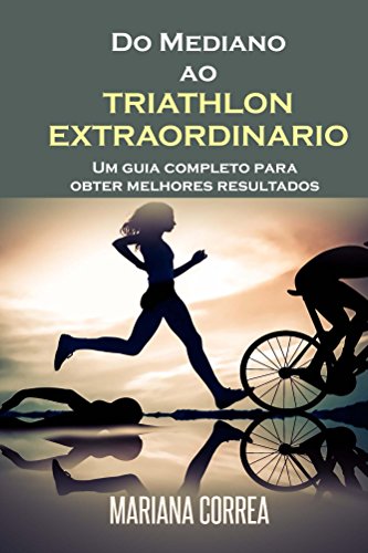 Capa do livro: Do Mediano ao TRIATHLON EXTRAORDINARIO: Um Guia Completo para Obter Melhores Resultados - Ler Online pdf