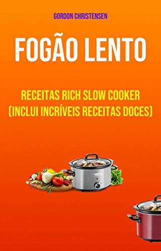 Capa do livro: Fogão Lento: Receitas Rich Slow Cooker (Inclui Incríveis Receitas Doces): Receitas Ricas com Slow Cooker (Incluí Receitas de Doces Incríveis) - Ler Online pdf