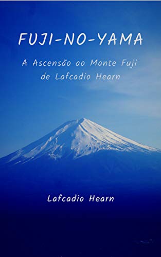 Capa do livro: Fuji-No-Yama: A Ascensão ao Monte Fuji de Lafcadio Hearn - Ler Online pdf