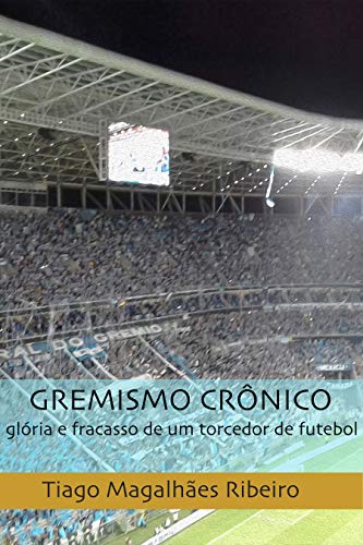 Capa do livro: Gremismo Crônico: glória e fracasso de um torcedor de futebol - Ler Online pdf