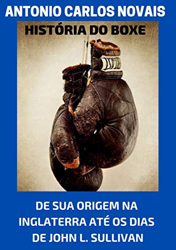 Capa do livro: HISTÓRIA DO BOXE: DE SUA ORIGEM NA INGLATERRA ATÉ OS DIAS DE JOHN L. SULLIVAN - Ler Online pdf