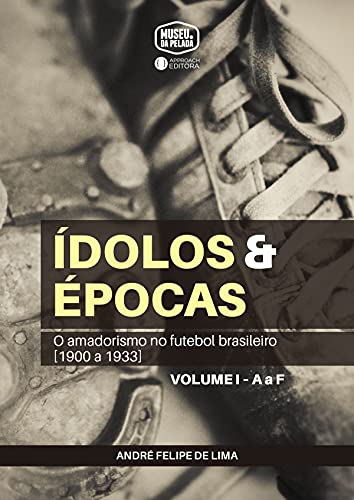 Capa do livro: Ídolos & Épocas: O amadorismo no futebol brasileiro (1900 a 1933) — Volume I, A a F - Ler Online pdf