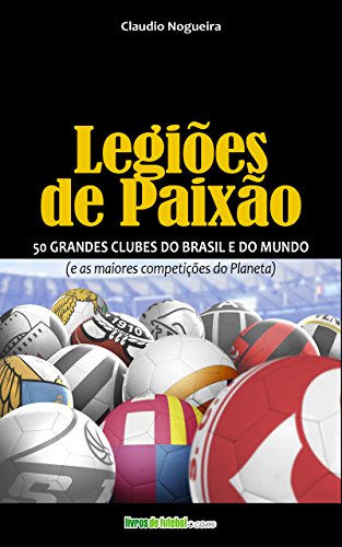 Capa do livro: LEGIÕES DE PAIXÃO: 50 GRANDES CLUBES DO BRASIL E DO MUNDO - Ler Online pdf