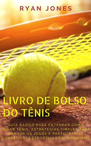 Livro PDF Livro De Bolso Do Tênis: Guia Básico Para Entender Como Jogar Tênis, Estratégias Simples Para Ganhar Os Jogos E Participar De Competições Esportivas Profissionais