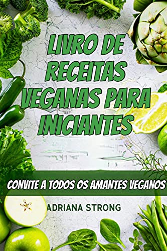 Livro PDF: Livro de Receitas Veganas para Iniciantes: CONVITE A TODOS OS AMANTES VEGANOS