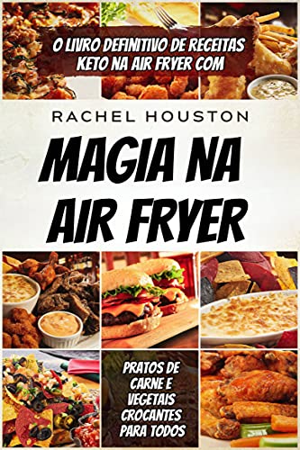 Livro PDF: magia na air fryer: O Livro Definitivo de Receitas Keto na Air Fryer com Pratos de Carne e Vegetais Crocantes para Todos