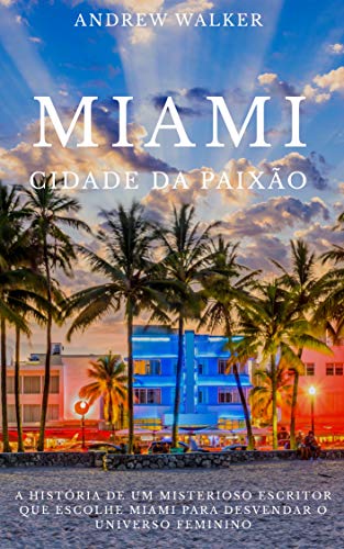 Livro PDF MIAMI CIDADE DA PAIXÃO: A história de um misterioso escritor que escolhe Miami para desvendar o universo feminino